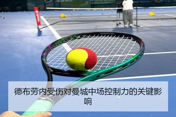 德布劳内受伤对曼城中场控制力的关键影响